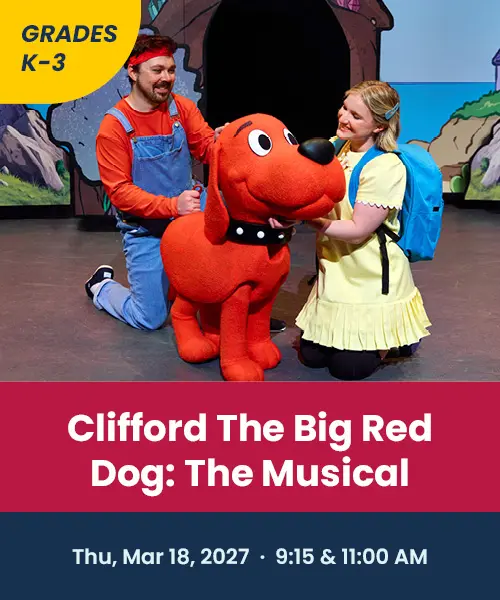 Grades K through three Clifford the Big Red Dog The Musical Thursday March 18th 2027 9:15 and 11:00 AM