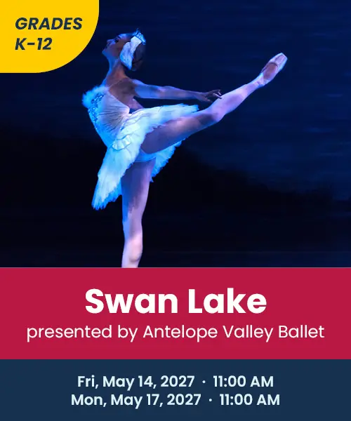 Grades K through 12 Swan Lake presented by Antelope Valley Ballet Friday May 14th 2027 11:00 AM Monday May 17th 2027 11:00 AM